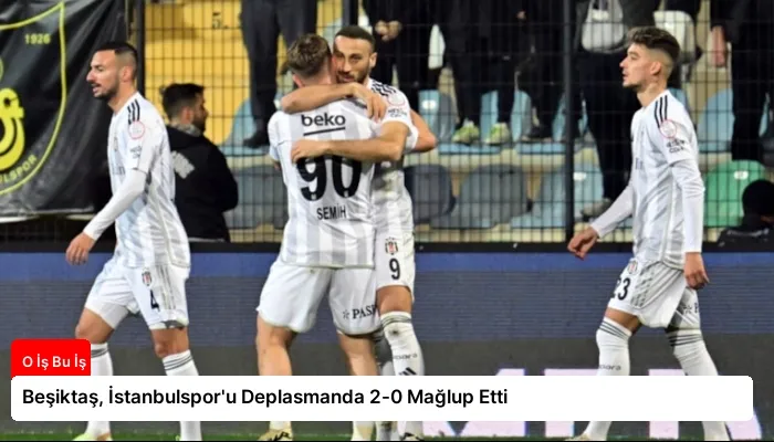 Beşiktaş, İstanbulspor’u Deplasmanda 2-0 Mağlup Etti