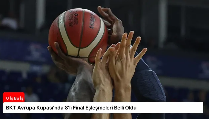 BKT Avrupa Kupası’nda 8’li Final Eşleşmeleri Belli Oldu