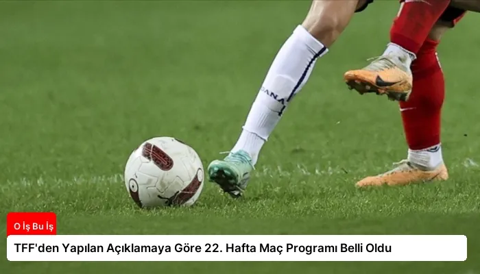 TFF’den Yapılan Açıklamaya Göre 22. Hafta Maç Programı Belli Oldu