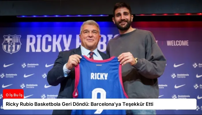 Ricky Rubio Basketbola Geri Döndü: Barcelona’ya Teşekkür Etti