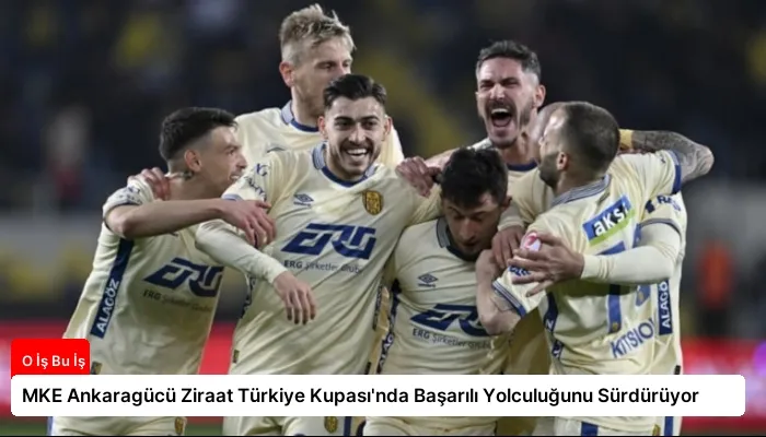 MKE Ankaragücü Ziraat Türkiye Kupası’nda Başarılı Yolculuğunu Sürdürüyor