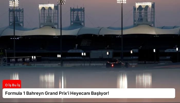 Formula 1 Bahreyn Grand Prix’i Heyecanı Başlıyor!