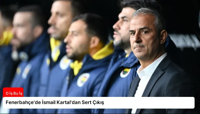 Fenerbahçe’de İsmail Kartal’dan Sert Çıkış