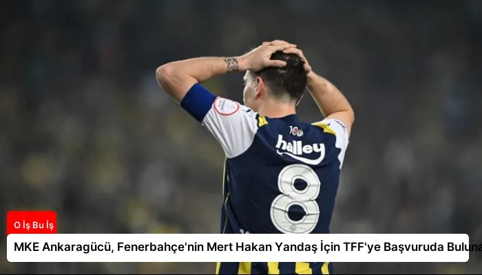 MKE Ankaragücü, Fenerbahçe’nin Mert Hakan Yandaş İçin TFF’ye Başvuruda Bulunacak