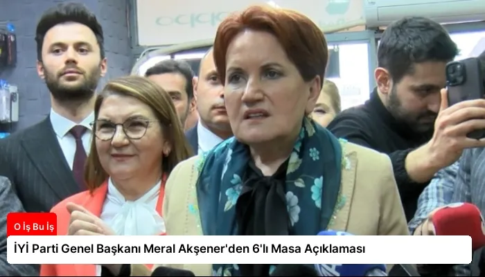 İYİ Parti Genel Başkanı Meral Akşener’den 6’lı Masa Açıklaması