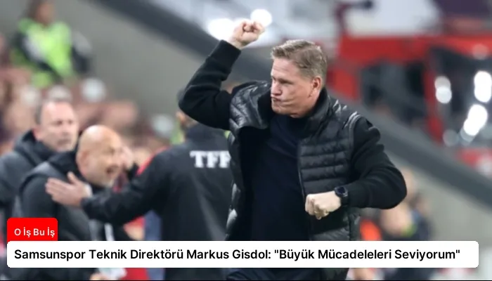 Samsunspor Teknik Direktörü Markus Gisdol: “Büyük Mücadeleleri Seviyorum”