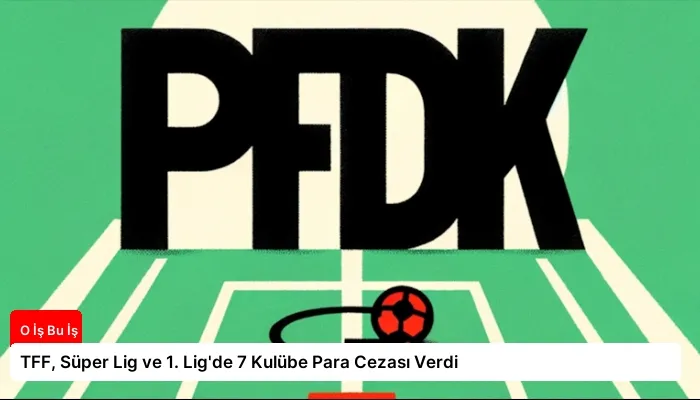 TFF, Süper Lig ve 1. Lig’de 7 Kulübe Para Cezası Verdi