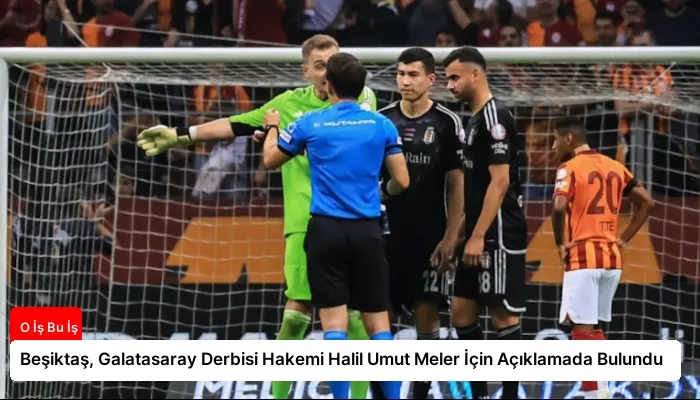Beşiktaş, Galatasaray Derbisi Hakemi Halil Umut Meler İçin Açıklamada Bulundu