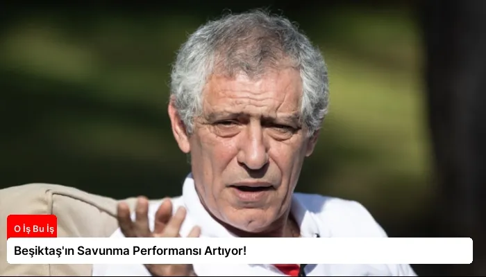 Beşiktaş’ın Savunma Performansı Artıyor!