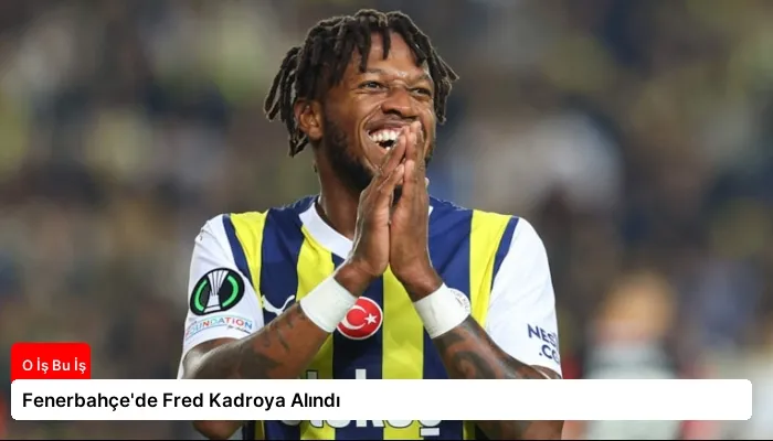 Fenerbahçe’de Fred Kadroya Alındı