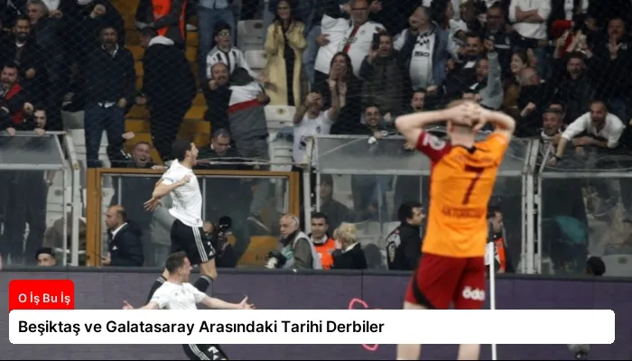 Beşiktaş ve Galatasaray Arasındaki Tarihi Derbiler