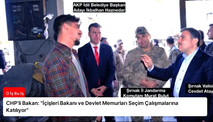 CHP’li Bakan: “İçişleri Bakanı ve Devlet Memurları Seçim Çalışmalarına Katılıyor”