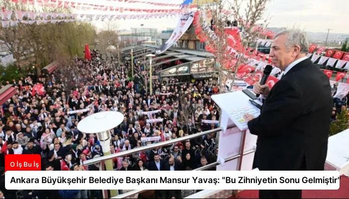 Ankara Büyükşehir Belediye Başkanı Mansur Yavaş: “Bu Zihniyetin Sonu Gelmiştir”