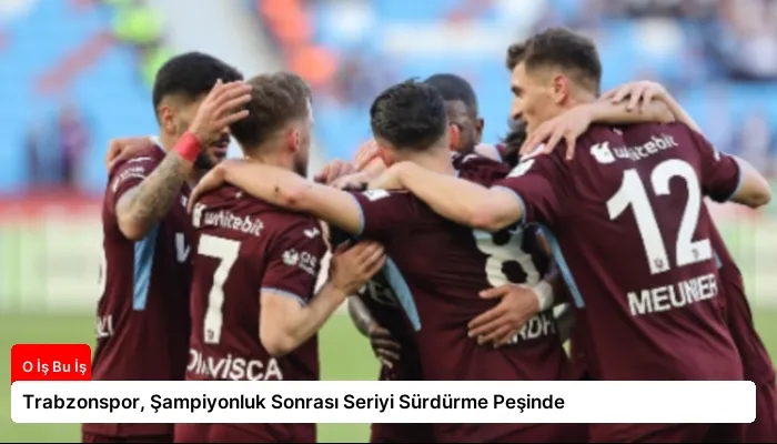 Trabzonspor, Şampiyonluk Sonrası Seriyi Sürdürme Peşinde