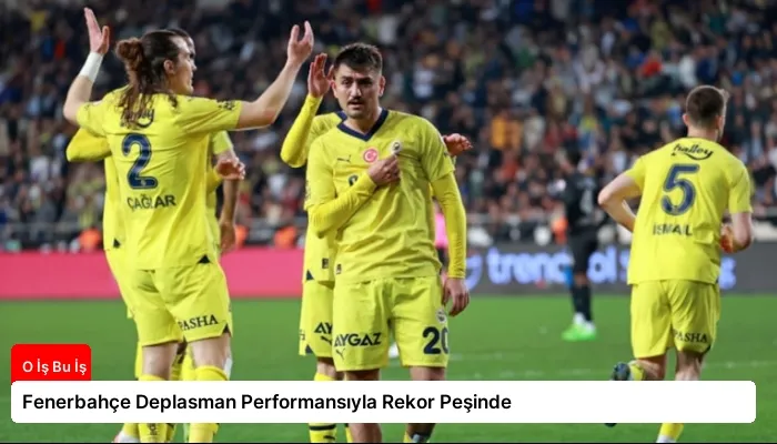Fenerbahçe Deplasman Performansıyla Rekor Peşinde