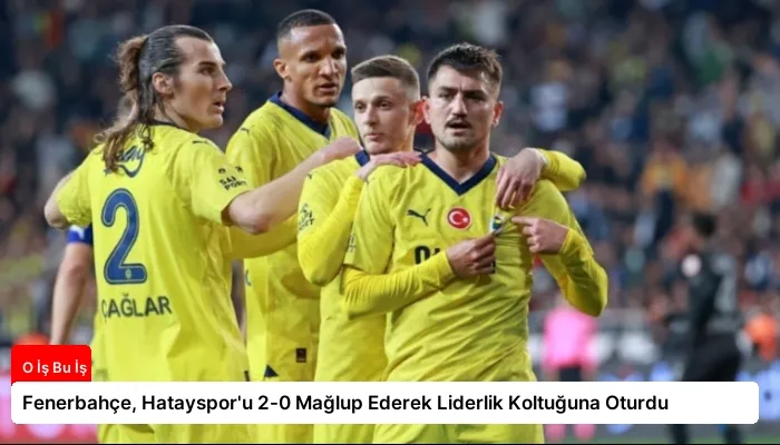 Fenerbahçe, Hatayspor’u 2-0 Mağlup Ederek Liderlik Koltuğuna Oturdu