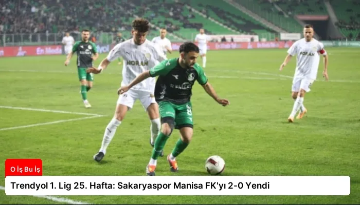 Trendyol 1. Lig 25. Hafta: Sakaryaspor Manisa FK’yı 2-0 Yendi