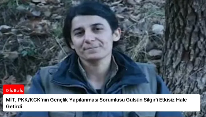 MİT, PKK/KCK’nın Gençlik Yapılanması Sorumlusu Gülsün Silgir’i Etkisiz Hale Getirdi