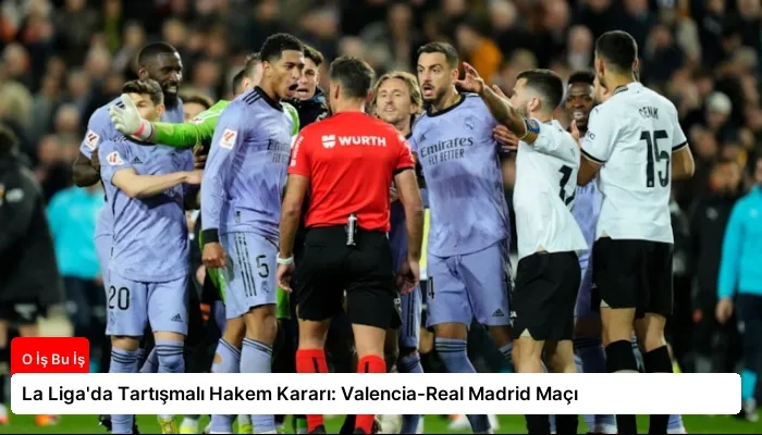 La Liga’da Tartışmalı Hakem Kararı: Valencia-Real Madrid Maçı