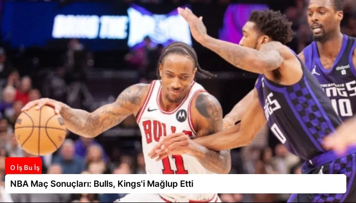 NBA Maç Sonuçları: Bulls, Kings’i Mağlup Etti