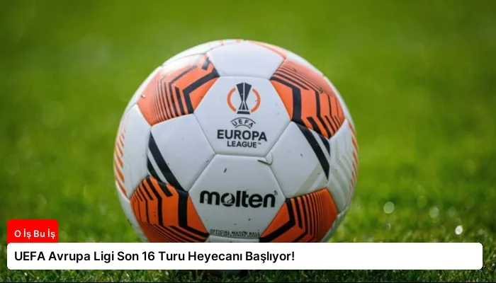UEFA Avrupa Ligi Son 16 Turu Heyecanı Başlıyor!