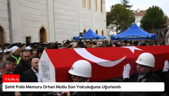 Şehit Polis Memuru Orhan Mutlu Son Yolculuğuna Uğurlandı