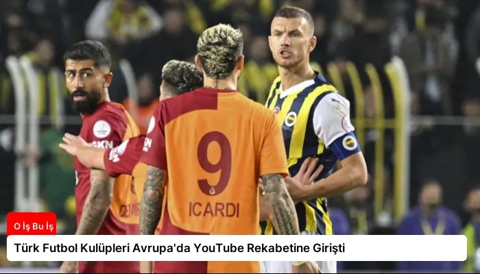 Türk Futbol Kulüpleri Avrupa’da YouTube Rekabetine Girişti