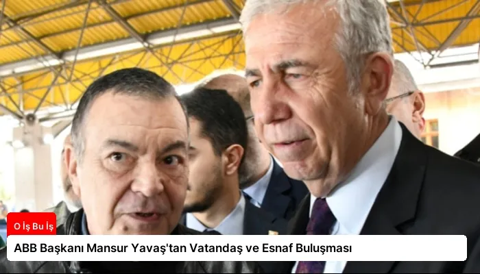 ABB Başkanı Mansur Yavaş’tan Vatandaş ve Esnaf Buluşması