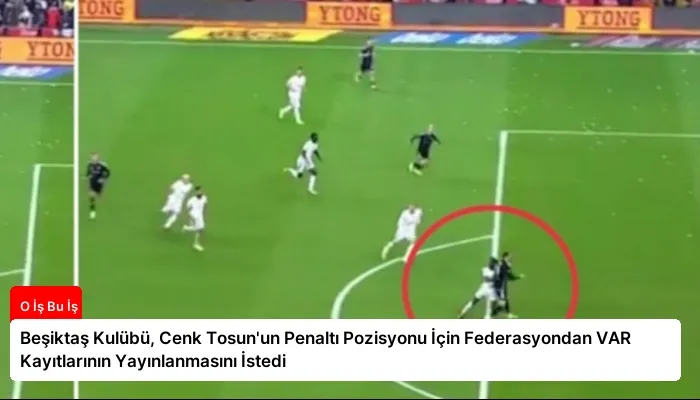Beşiktaş Kulübü, Cenk Tosun’un Penaltı Pozisyonu İçin Federasyondan VAR Kayıtlarının Yayınlanmasını İstedi