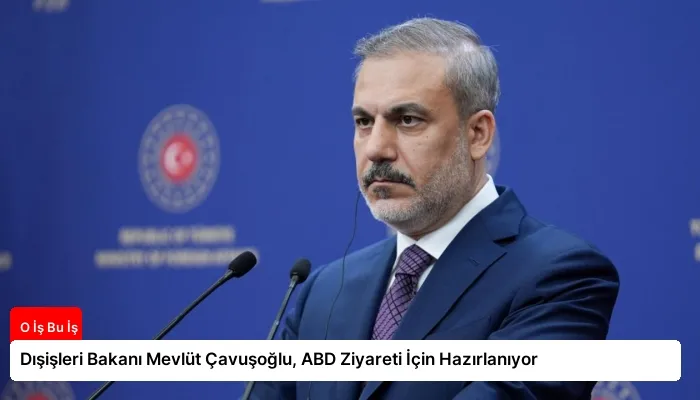 Dışişleri Bakanı Mevlüt Çavuşoğlu, ABD Ziyareti İçin Hazırlanıyor