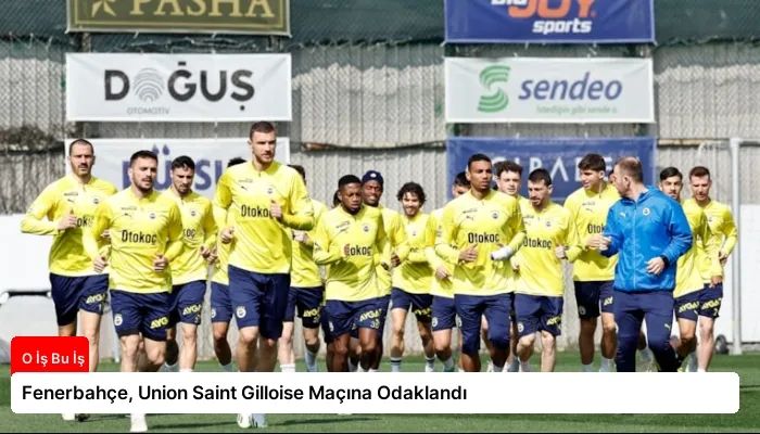 Fenerbahçe, Union Saint Gilloise Maçına Odaklandı