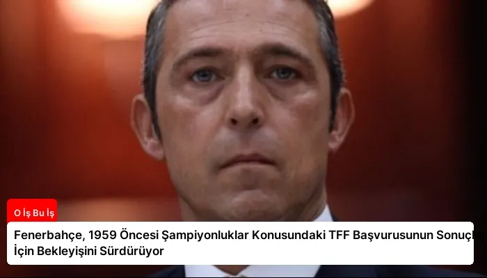 Fenerbahçe, 1959 Öncesi Şampiyonluklar Konusundaki TFF Başvurusunun Sonuçlanması İçin Bekleyişini Sürdürüyor