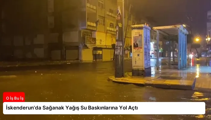 İskenderun’da Sağanak Yağış Su Baskınlarına Yol Açtı