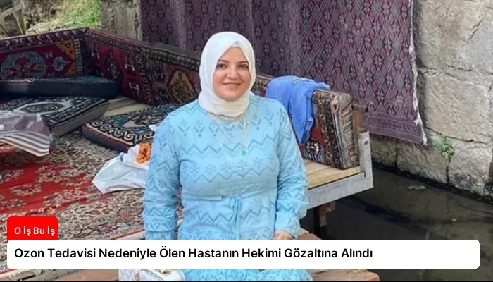 Ozon Tedavisi Nedeniyle Ölen Hastanın Hekimi Gözaltına Alındı