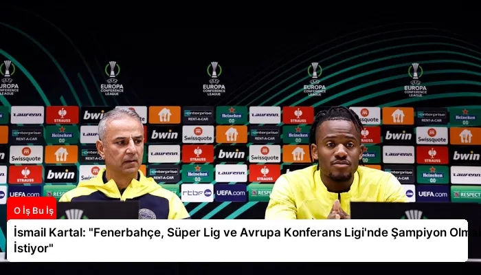 İsmail Kartal: “Fenerbahçe, Süper Lig ve Avrupa Konferans Ligi’nde Şampiyon Olmak İstiyor”