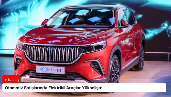 Otomotiv Satışlarında Elektrikli Araçlar Yükselişte