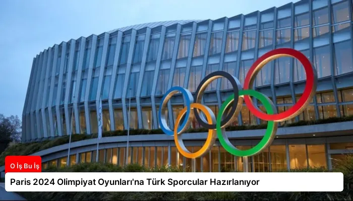 Paris 2024 Olimpiyat Oyunları’na Türk Sporcular Hazırlanıyor