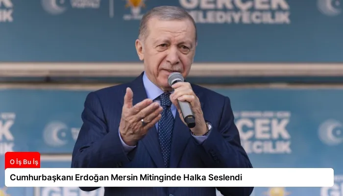 Cumhurbaşkanı Erdoğan Mersin Mitinginde Halka Seslendi