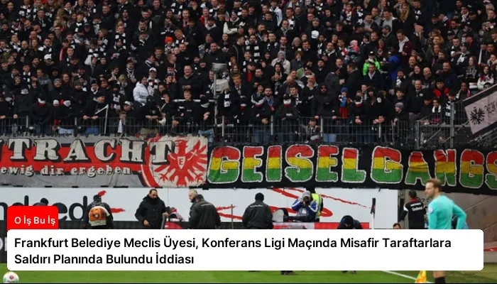 Frankfurt Belediye Meclis Üyesi, Konferans Ligi Maçında Misafir Taraftarlara Saldırı Planında Bulundu İddiası