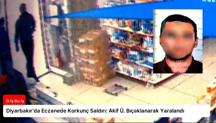 Diyarbakır’da Eczanede Korkunç Saldırı: Akif Ü. Bıçaklanarak Yaralandı
