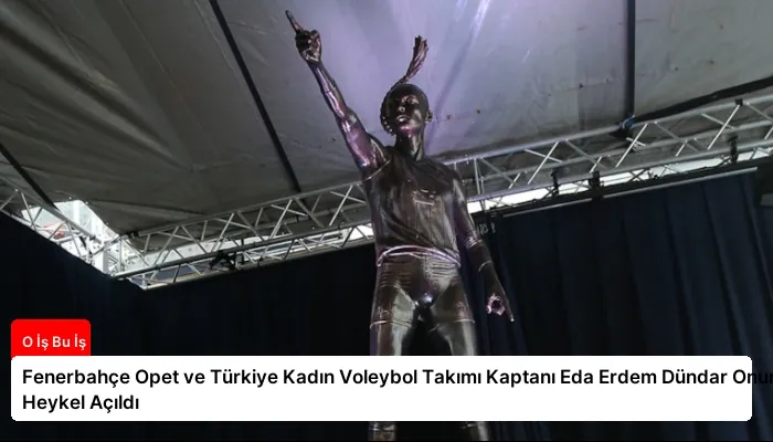 Fenerbahçe Opet ve Türkiye Kadın Voleybol Takımı Kaptanı Eda Erdem Dündar Onuruna Heykel Açıldı