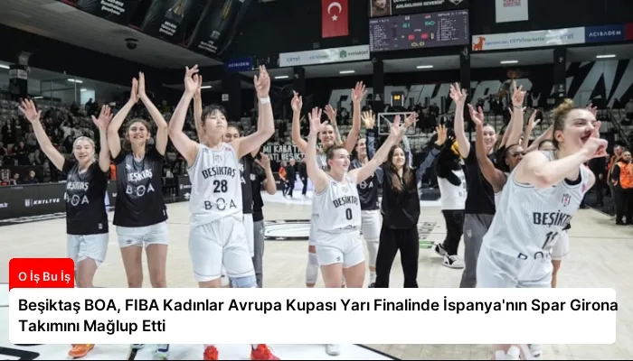 Beşiktaş BOA, FIBA Kadınlar Avrupa Kupası Yarı Finalinde İspanya’nın Spar Girona Takımını Mağlup Etti