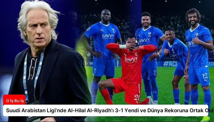 Suudi Arabistan Ligi’nde Al-Hilal Al-Riyadh’ı 3-1 Yendi ve Dünya Rekoruna Ortak Oldu