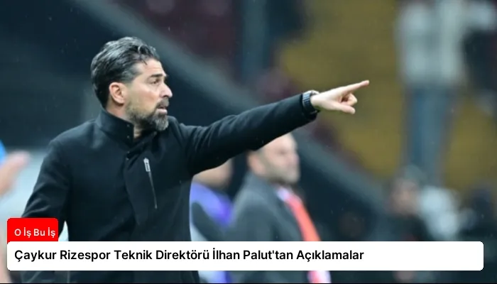 Çaykur Rizespor Teknik Direktörü İlhan Palut’tan Açıklamalar
