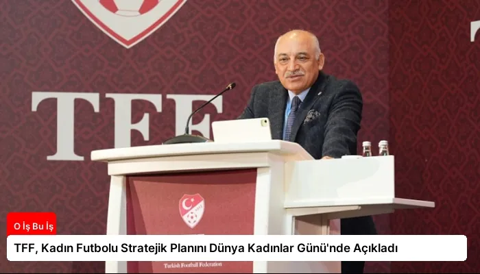 TFF, Kadın Futbolu Stratejik Planını Dünya Kadınlar Günü’nde Açıkladı