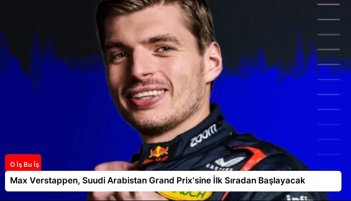 Max Verstappen, Suudi Arabistan Grand Prix’sine İlk Sıradan Başlayacak