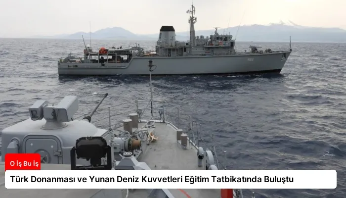 Türk Donanması ve Yunan Deniz Kuvvetleri Eğitim Tatbikatında Buluştu