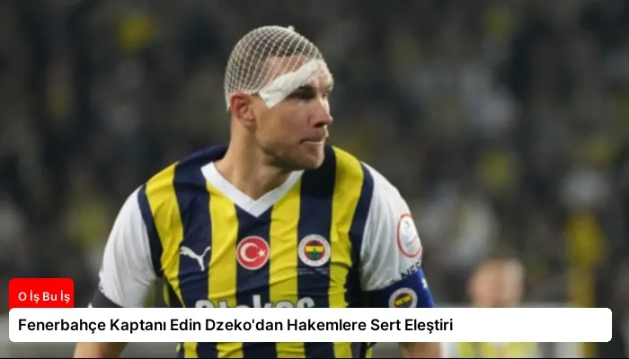 Fenerbahçe Kaptanı Edin Dzeko’dan Hakemlere Sert Eleştiri