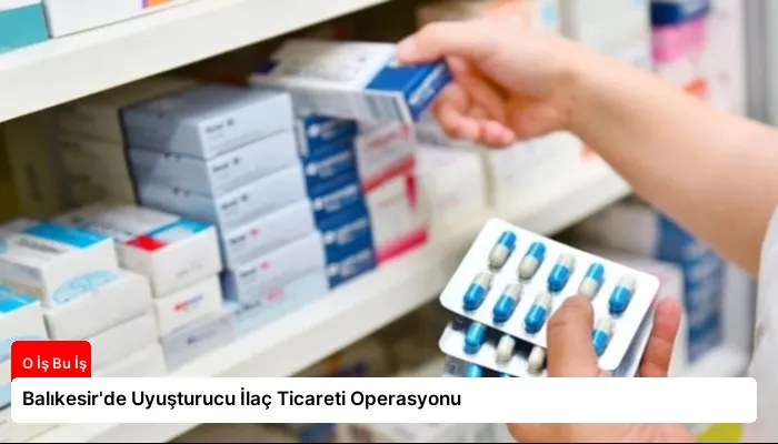 Balıkesir’de Uyuşturucu İlaç Ticareti Operasyonu