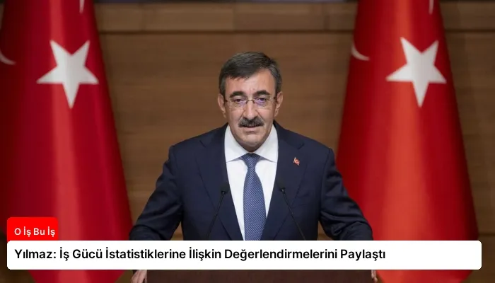 Yılmaz: İş Gücü İstatistiklerine İlişkin Değerlendirmelerini Paylaştı